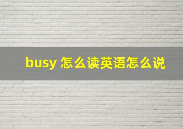 busy 怎么读英语怎么说